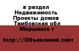  в раздел : Недвижимость » Проекты домов . Тамбовская обл.,Моршанск г.